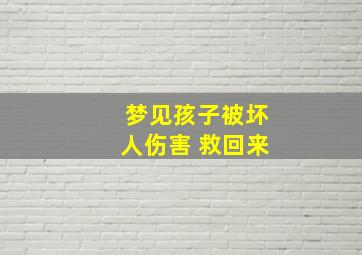 梦见孩子被坏人伤害 救回来